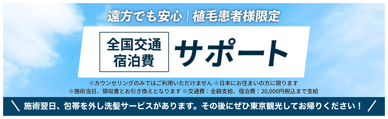 遠方でも安心!植毛患者様限定「全国交通・宿泊費 全額支給」※カウンセリングのみではご利用いただけません※日本にお住まいの方に限ります※施術当日、領収書とお引き換えとなります。施術翌日、包帯を外し洗髪サービスがあります。その後にぜひ東京観光してお帰りください！