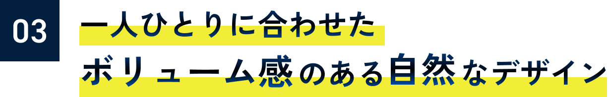 一人ひとりに合わせたボリューム感のある自然なデザイン