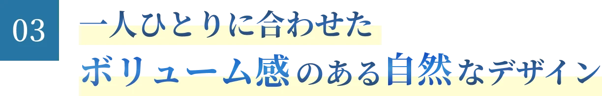 一人ひとりに合わせたボリューム感のある自然なデザイン