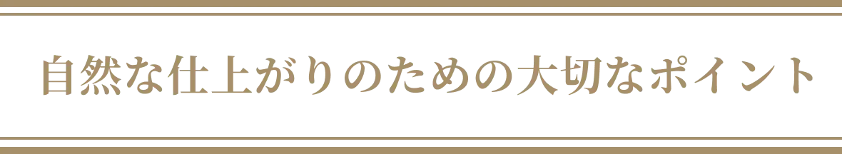 自然な仕上がりのための大切なポイント
